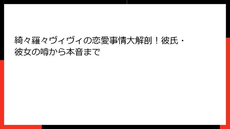 綺々羅々ヴィヴィの恋愛事情大解剖！彼氏・彼女の噂から本音まで