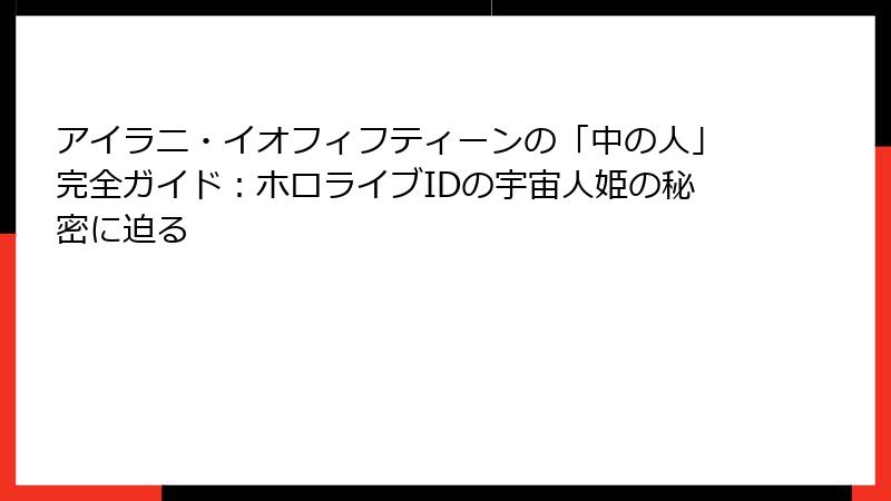 アイラニ・イオフィフティーンの「中の人」完全ガイド：ホロライブIDの宇宙人姫の秘密に迫る