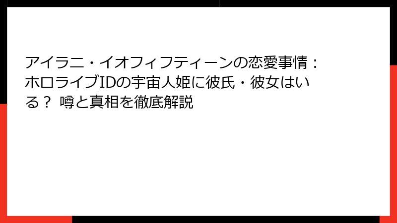 アイラニ・イオフィフティーンの恋愛事情：ホロライブIDの宇宙人姫に彼氏・彼女はいる？ 噂と真相を徹底解説