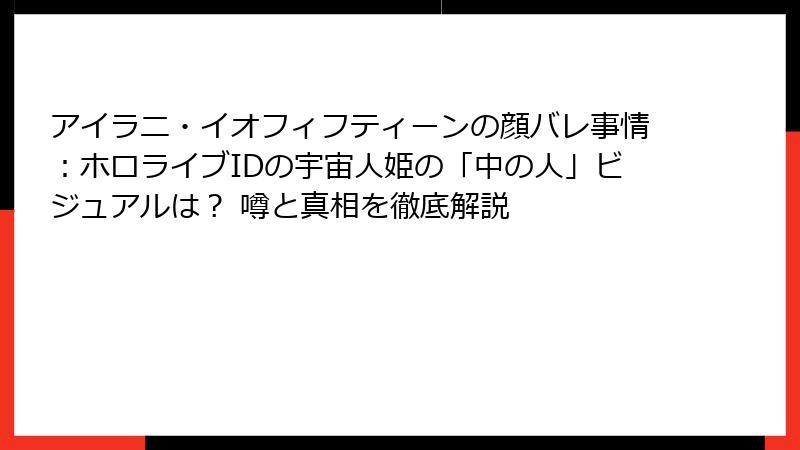 アイラニ・イオフィフティーンの顔バレ事情：ホロライブIDの宇宙人姫の「中の人」ビジュアルは？ 噂と真相を徹底解説