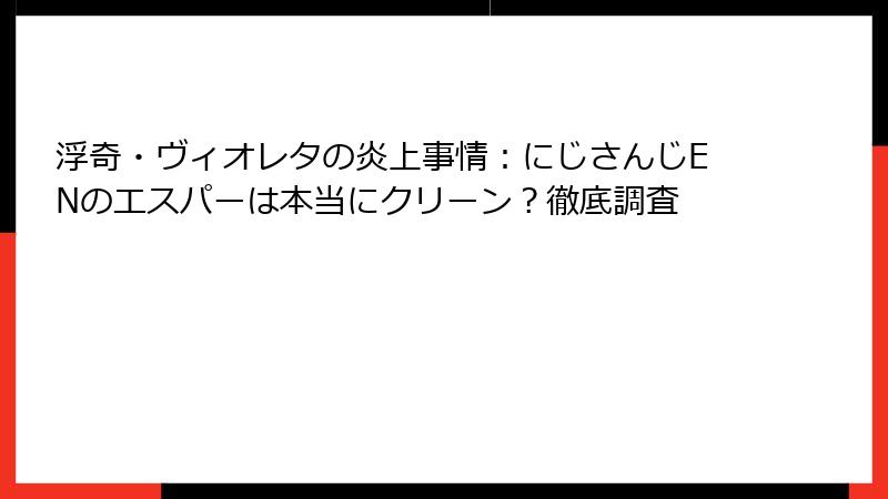 浮奇・ヴィオレタの炎上事情:にじさんじENのエスパーは本当にクリーン?徹底調査