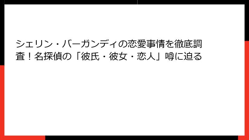 シェリン・バーガンディの恋愛事情を徹底調査!名探偵の「彼氏・彼女・恋人」噂に迫る
