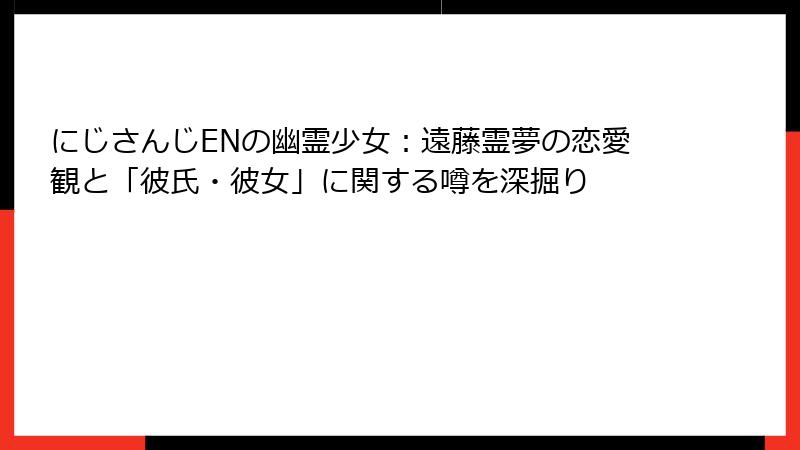 にじさんじENの幽霊少女:遠藤霊夢の恋愛観と「彼氏・彼女」に関する噂を深掘り