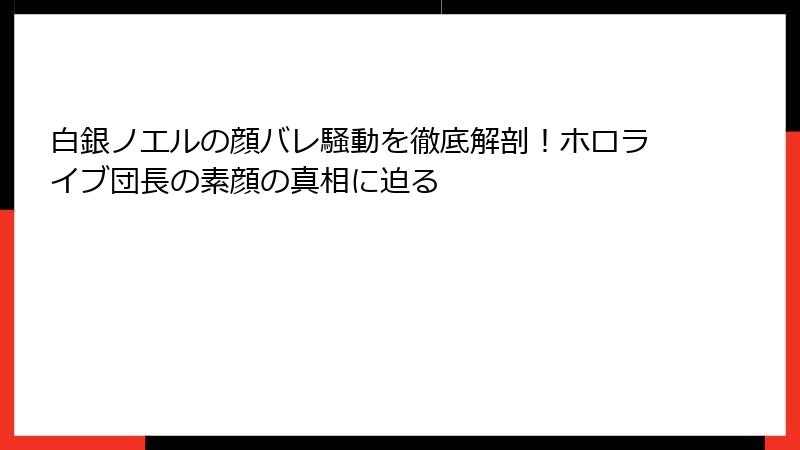 白銀ノエルの顔バレ騒動を徹底解剖！ホロライブ団長の素顔の真相に迫る