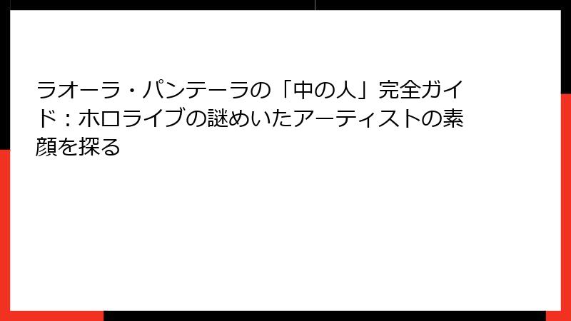 ラオーラ・パンテーラの「中の人」完全ガイド:ホロライブの謎めいたアーティストの素顔を探る