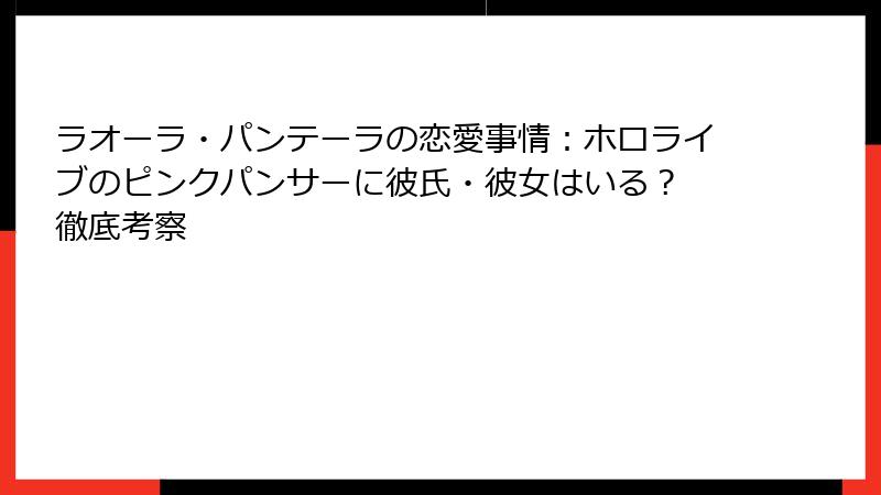 ラオーラ・パンテーラの恋愛事情:ホロライブのピンクパンサーに彼氏・彼女はいる? 徹底考察