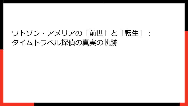 ワトソン・アメリアの「前世」と「転生」:タイムトラベル探偵の真実の軌跡