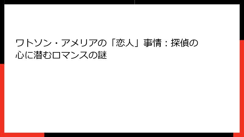 ワトソン・アメリアの「恋人」事情:探偵の心に潜むロマンスの謎