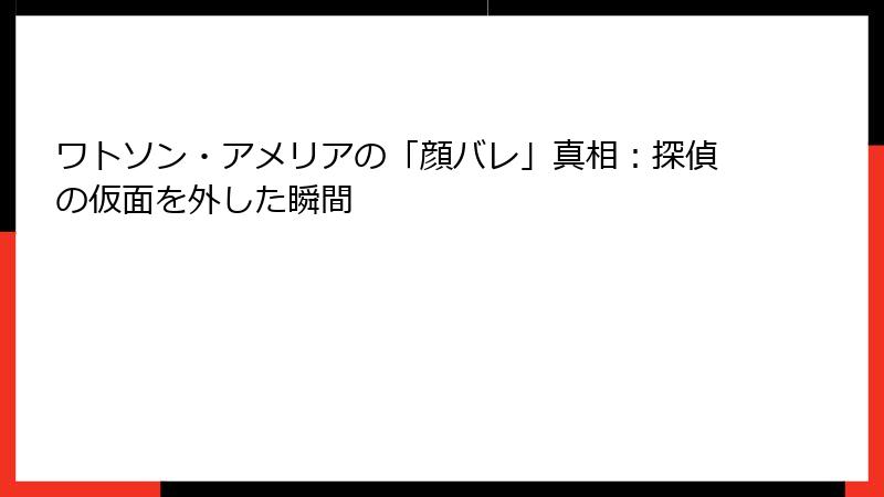 ワトソン・アメリアの「顔バレ」真相:探偵の仮面を外した瞬間