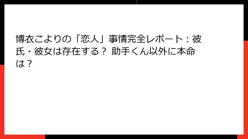 博衣こよりの「恋人」事情完全レポート:彼氏・彼女は存在する? 助手くん以外に本命は?