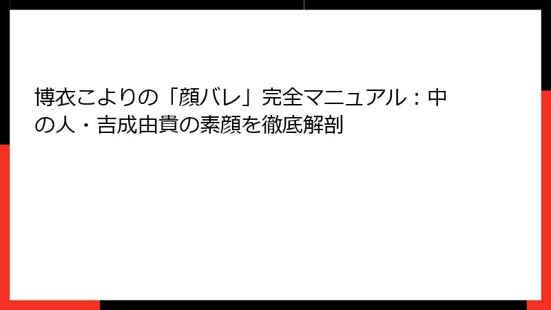 博衣こよりの「顔バレ」完全マニュアル:中の人・吉成由貴の素顔を徹底解剖