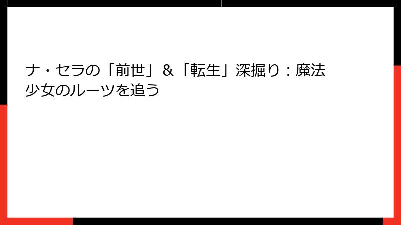 ナ・セラの「前世」&「転生」深掘り:魔法少女のルーツを追う