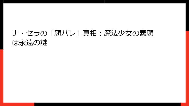 ナ・セラの「顔バレ」真相:魔法少女の素顔は永遠の謎