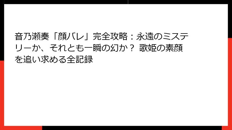 音乃瀬奏「顔バレ」完全攻略:永遠のミステリーか、それとも一瞬の幻か? 歌姫の素顔を追い求める全記録