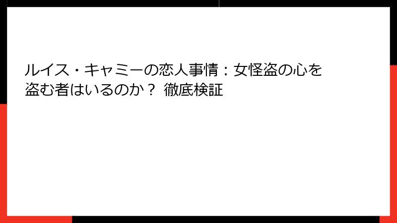 ルイス・キャミーの恋人事情:女怪盗の心を盗む者はいるのか? 徹底検証