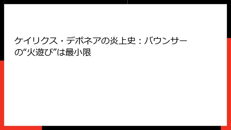 ケイリクス・デボネアの炎上史：バウンサーの“火遊び”は最小限