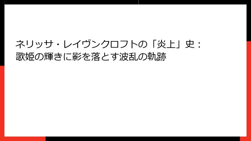 ネリッサ・レイヴンクロフトの「炎上」史：歌姫の輝きに影を落とす波乱の軌跡