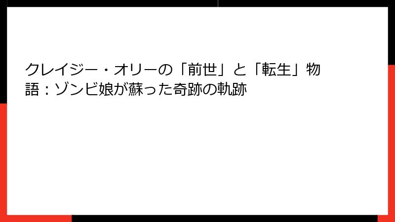 クレイジー・オリーの「前世」と「転生」物語：ゾンビ娘が蘇った奇跡の軌跡