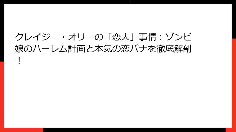 クレイジー・オリーの「恋人」事情：ゾンビ娘のハーレム計画と本気の恋バナを徹底解剖！
