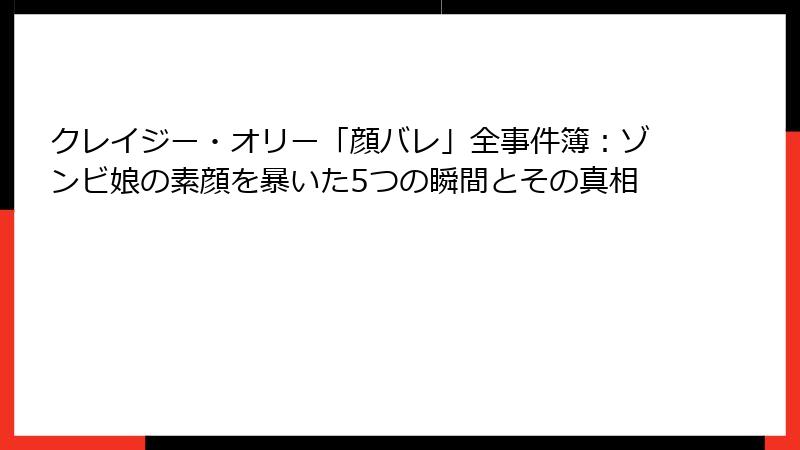 クレイジー・オリー「顔バレ」全事件簿：ゾンビ娘の素顔を暴いた5つの瞬間とその真相