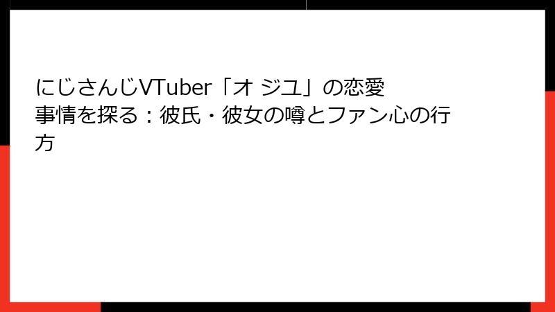 にじさんじVTuber「オ ジユ」の恋愛事情を探る:彼氏・彼女の噂とファン心の行方