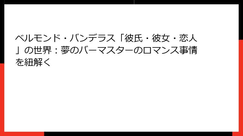 ベルモンド・バンデラス「彼氏・彼女・恋人」の世界：夢のバーマスターのロマンス事情を紐解く