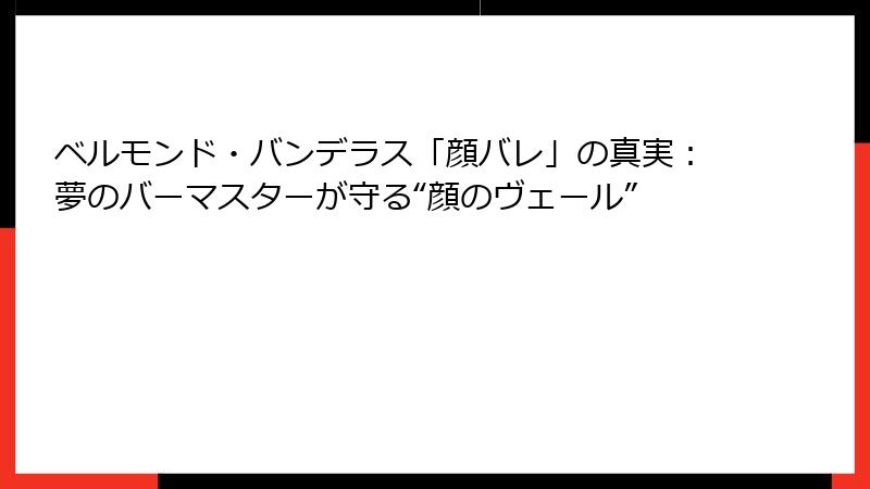 ベルモンド・バンデラス「顔バレ」の真実：夢のバーマスターが守る“顔のヴェール”