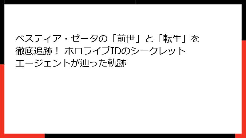 ベスティア・ゼータの「前世」と「転生」を徹底追跡！ ホロライブIDのシークレットエージェントが辿った軌跡