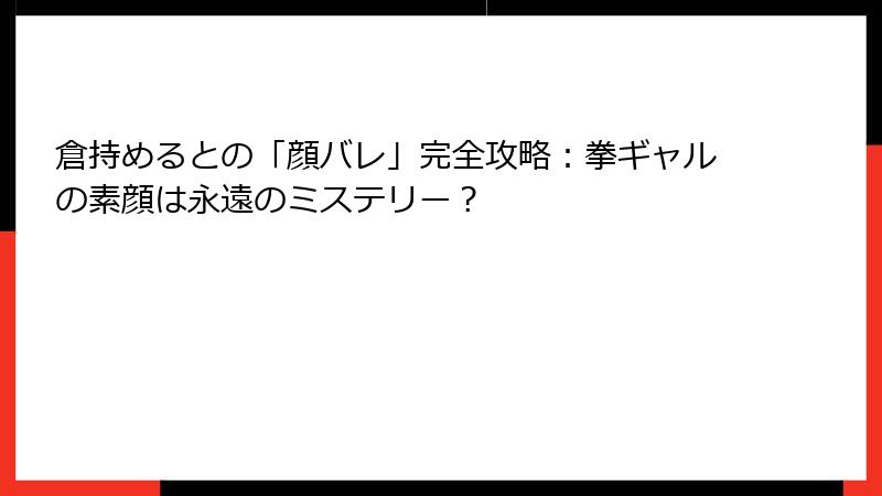 倉持めるとの「顔バレ」完全攻略:拳ギャルの素顔は永遠のミステリー?