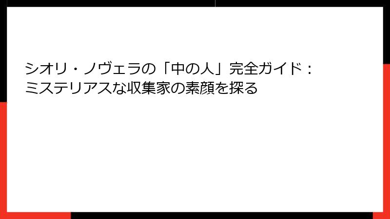シオリ・ノヴェラの「中の人」完全ガイド:ミステリアスな収集家の素顔を探る