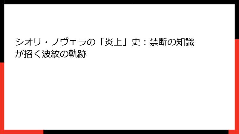 シオリ・ノヴェラの「炎上」史:禁断の知識が招く波紋の軌跡