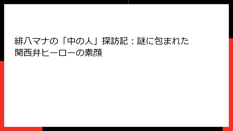 緋八マナの「中の人」探訪記:謎に包まれた関西弁ヒーローの素顔