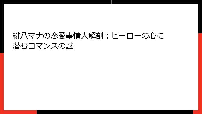 緋八マナの恋愛事情大解剖:ヒーローの心に潜むロマンスの謎