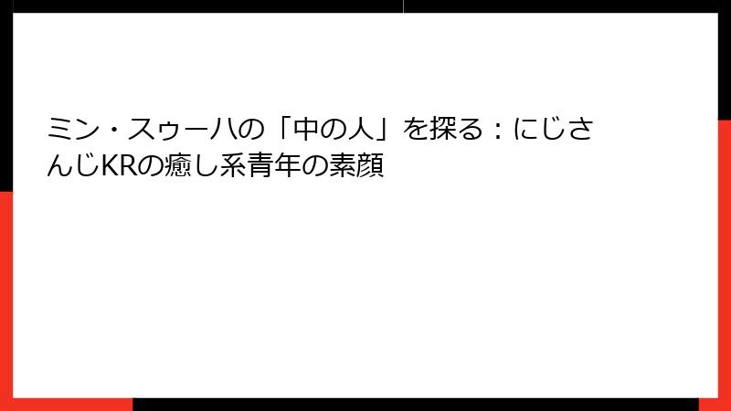 ミン・スゥーハの「中の人」を探る：にじさんじKRの癒し系青年の素顔
