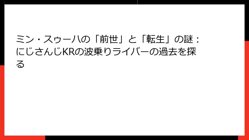 ミン・スゥーハの「前世」と「転生」の謎：にじさんじKRの波乗りライバーの過去を探る