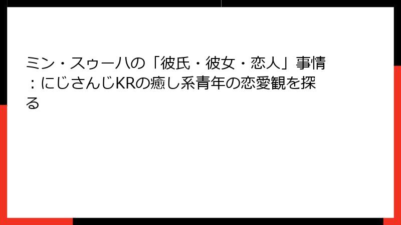 ミン・スゥーハの「彼氏・彼女・恋人」事情：にじさんじKRの癒し系青年の恋愛観を探る