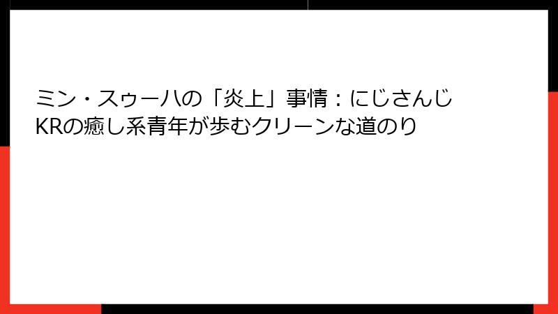ミン・スゥーハの「炎上」事情：にじさんじKRの癒し系青年が歩むクリーンな道のり