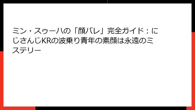 ミン・スゥーハの「顔バレ」完全ガイド：にじさんじKRの波乗り青年の素顔は永遠のミステリー