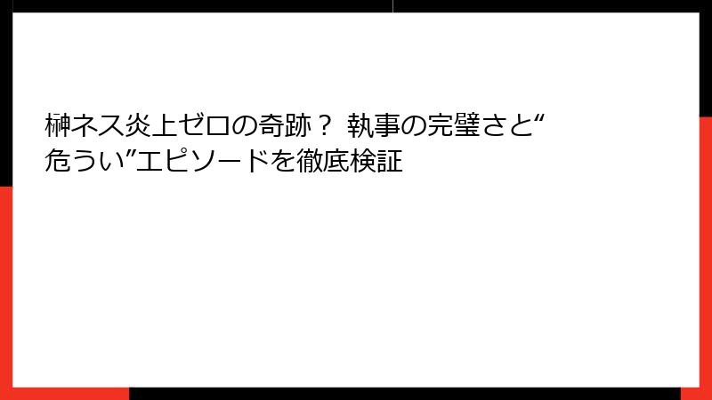 榊ネス炎上ゼロの奇跡？ 執事の完璧さと“危うい”エピソードを徹底検証