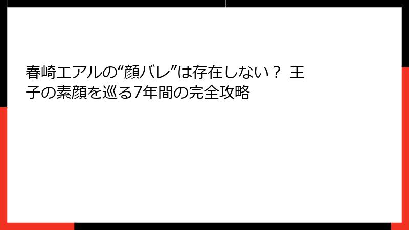 春崎エアルの“顔バレ”は存在しない? 王子の素顔を巡る7年間の完全攻略