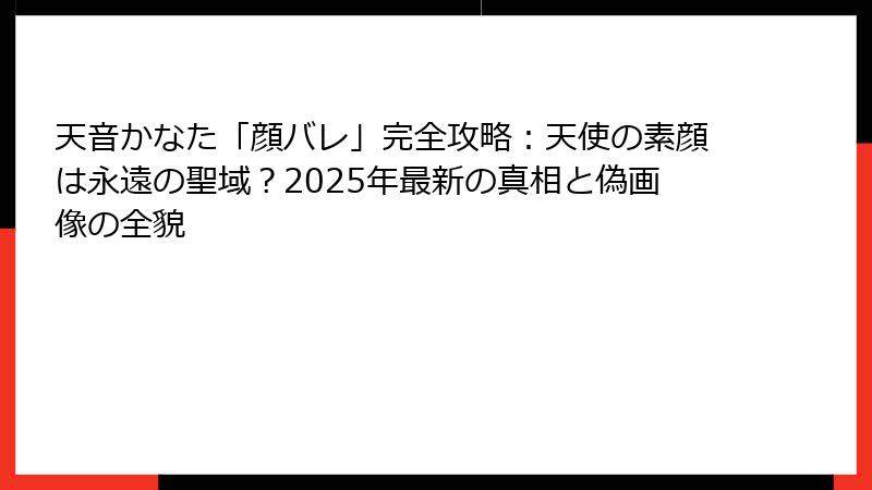 天音かなた「顔バレ」完全攻略:天使の素顔は永遠の聖域?2025年最新の真相と偽画像の全貌