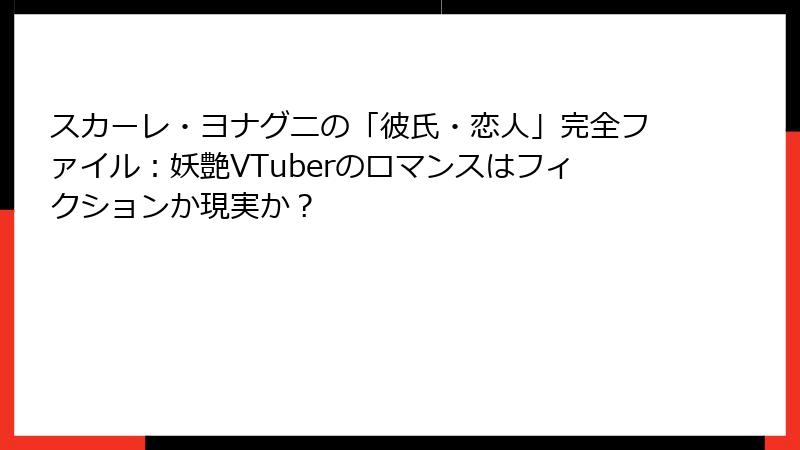 スカーレ・ヨナグニの「彼氏・恋人」完全ファイル:妖艶VTuberのロマンスはフィクションか現実か?