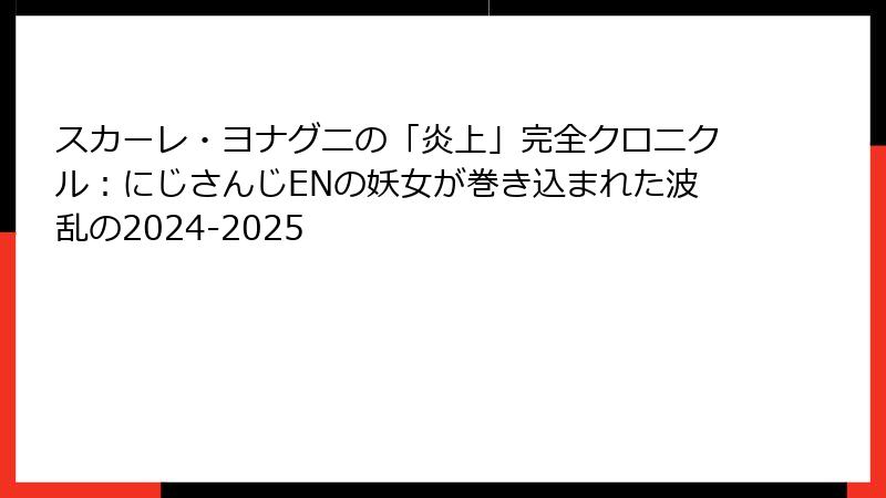 スカーレ・ヨナグニの「炎上」完全クロニクル:にじさんじENの妖女が巻き込まれた波乱の2024-2025
