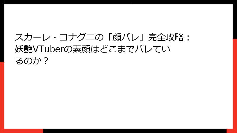 スカーレ・ヨナグニの「顔バレ」完全攻略:妖艶VTuberの素顔はどこまでバレているのか?