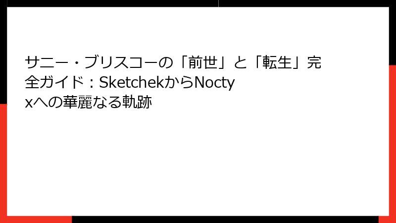 サニー・ブリスコーの「前世」と「転生」完全ガイド:SketchekからNoctyxへの華麗なる軌跡