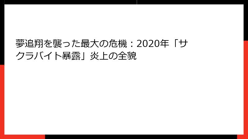 夢追翔を襲った最大の危機:2020年「サクラバイト暴露」炎上の全貌