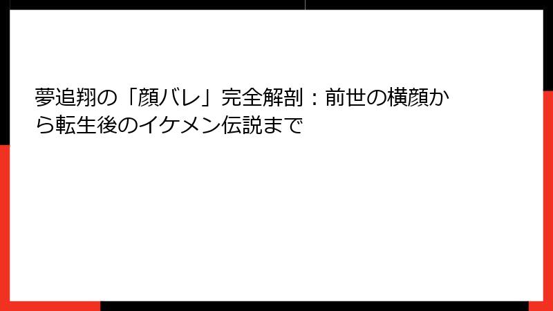 夢追翔の「顔バレ」完全解剖:前世の横顔から転生後のイケメン伝説まで