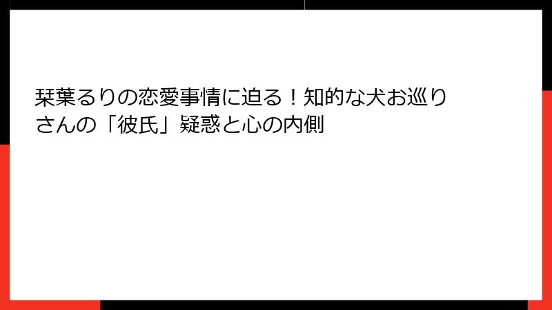 栞葉るりの恋愛事情に迫る!知的な犬お巡りさんの「彼氏」疑惑と心の内側