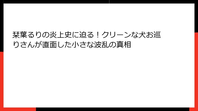 栞葉るりの炎上史に迫る!クリーンな犬お巡りさんが直面した小さな波乱の真相