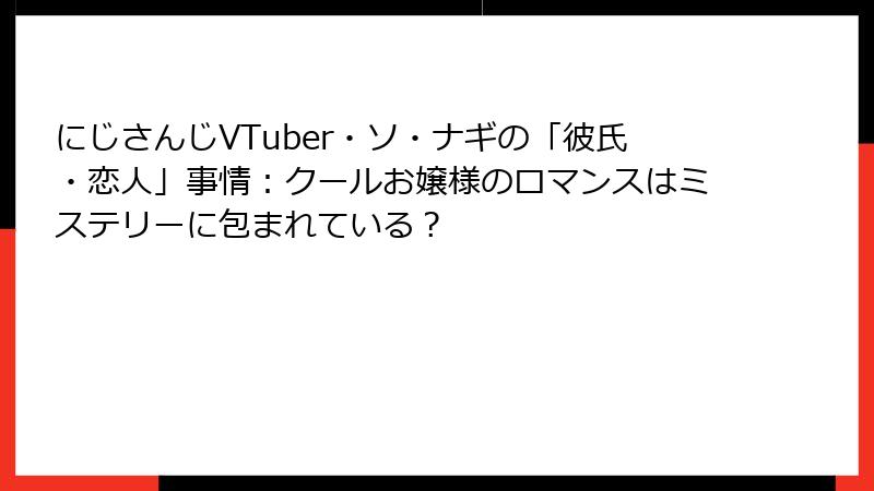 にじさんじVTuber・ソ・ナギの「彼氏・恋人」事情:クールお嬢様のロマンスはミステリーに包まれている?